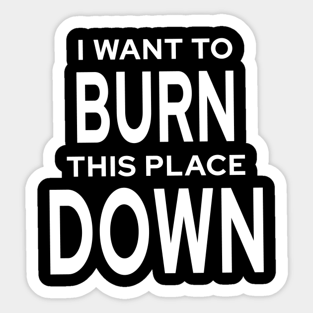 I Want To Burn This Place Down Sticker by quoteee